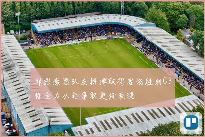 邱彪感恩队友拼搏取得客场胜利G3将全力以赴争取更好表现