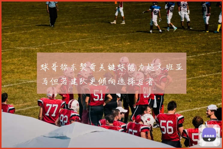 球哥称东契奇关键球能力超文班亚马但若建队更倾向选择后者