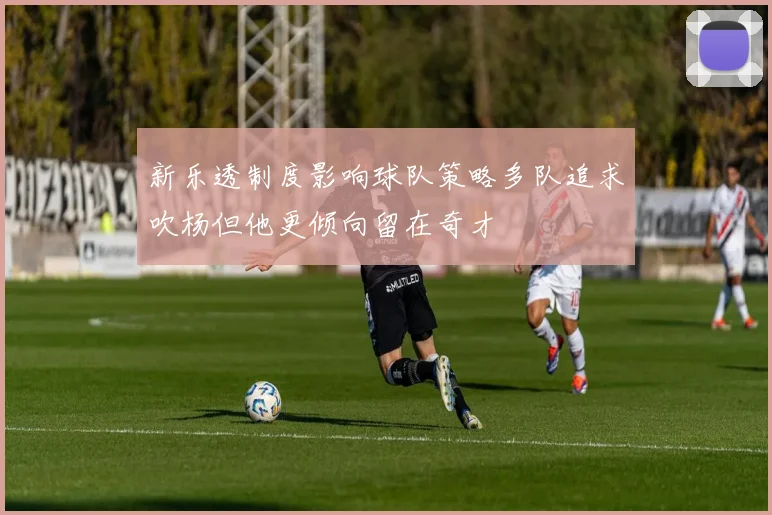 新乐透制度影响球队策略多队追求吹杨但他更倾向留在奇才
