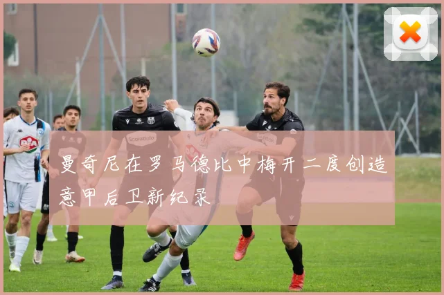 曼奇尼在罗马德比中梅开二度创造意甲后卫新纪录