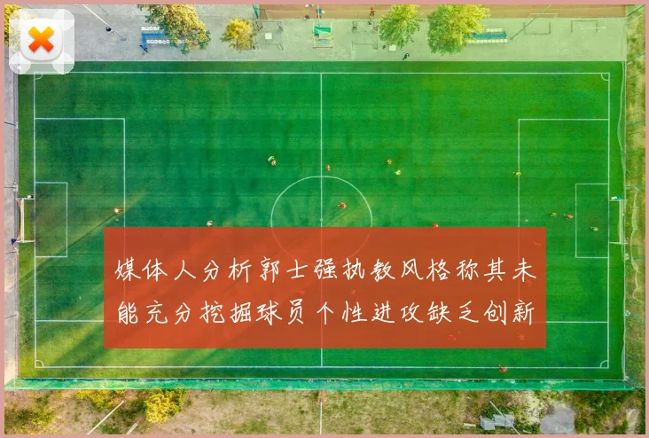 媒体人分析郭士强执教风格称其未能充分挖掘球员个性进攻缺乏创新性