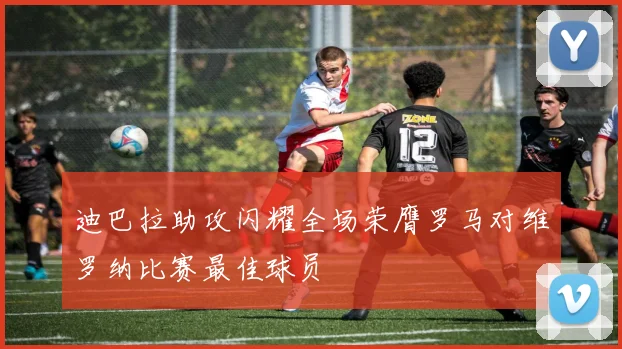 迪巴拉助攻闪耀全场荣膺罗马对维罗纳比赛最佳球员