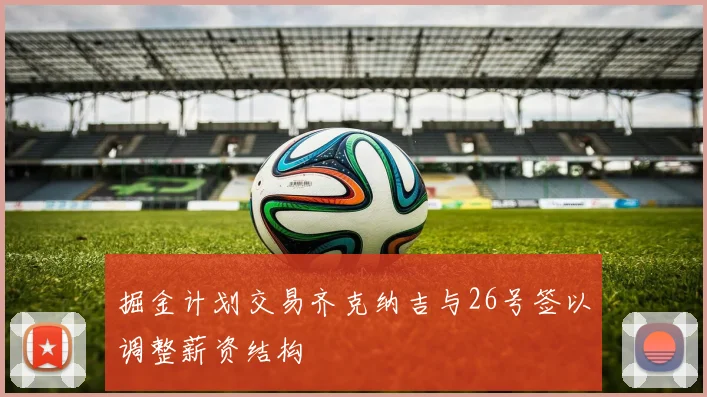 掘金计划交易齐克纳吉与26号签以调整薪资结构